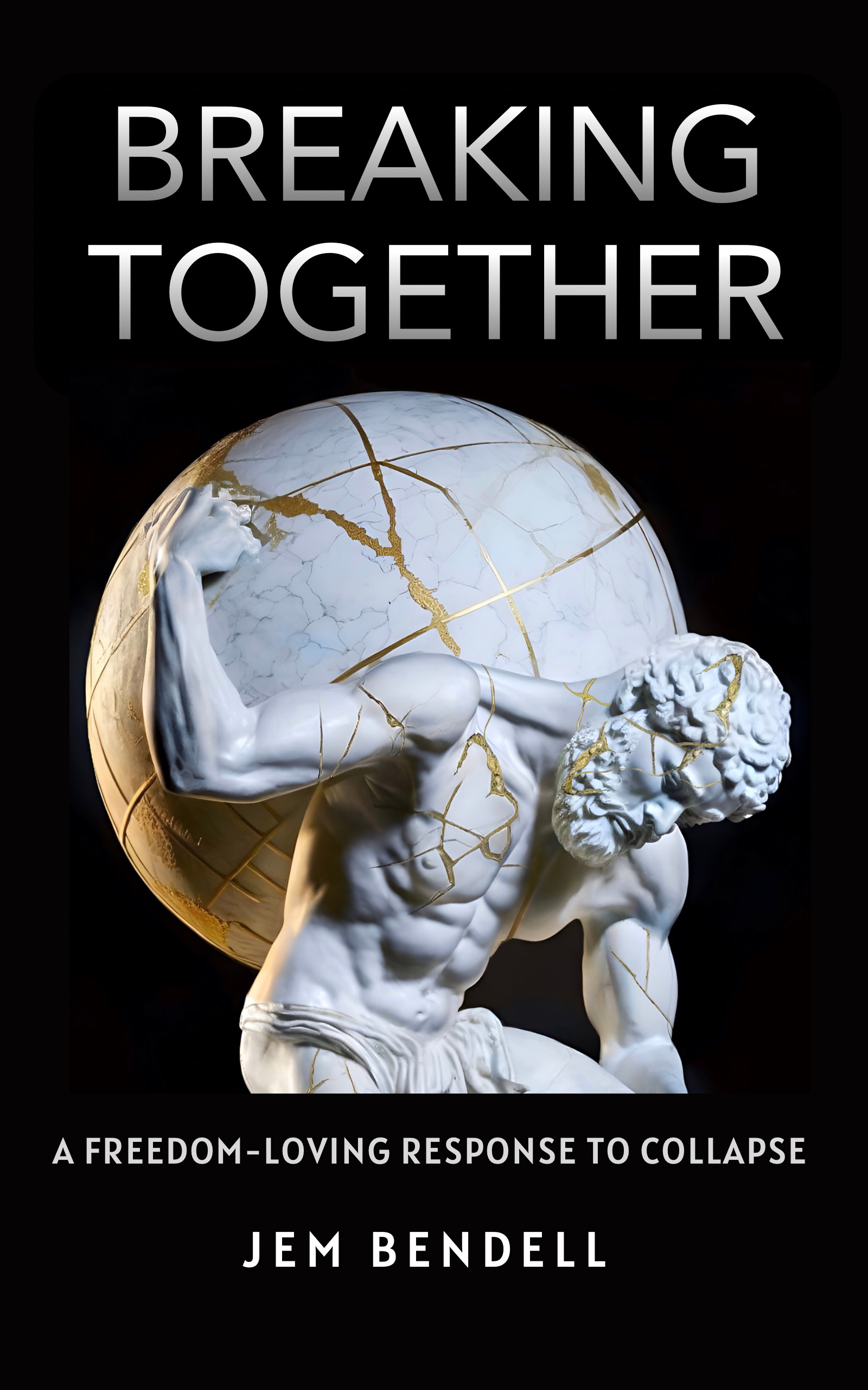 Cover of the book "Breaking Together" by Jem Bendell. A statue of Atlas carrying the world on his back, previously broken and repaired, kintsuge-style, with gold